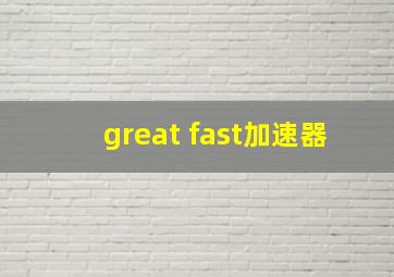 great fast加速器